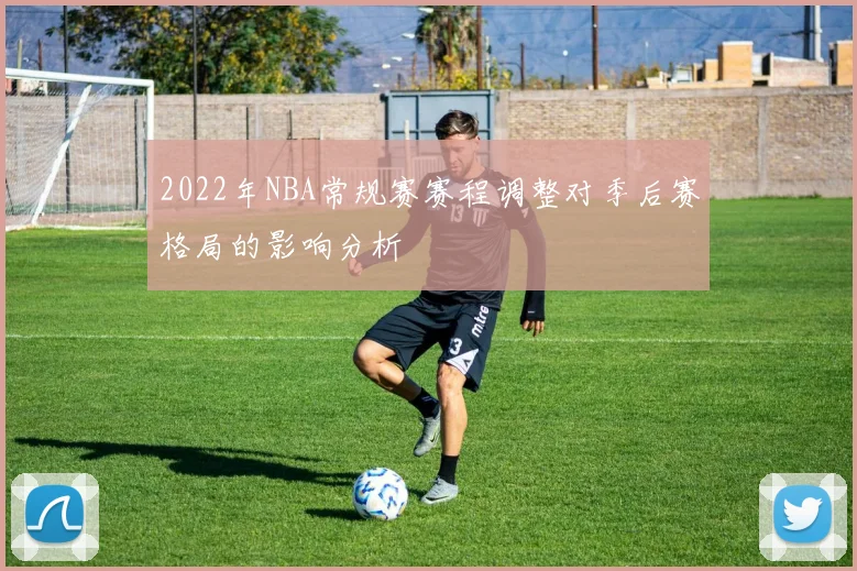 2022年NBA常规赛赛程调整对季后赛格局的影响分析