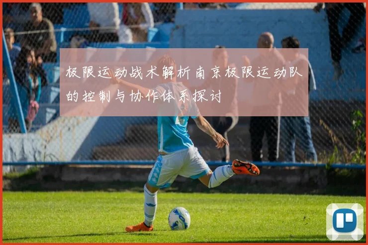 极限运动战术解析南京极限运动队的控制与协作体系探讨