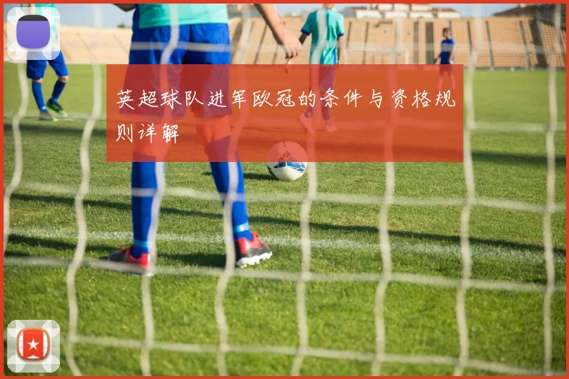 英超球队进军欧冠的条件与资格规则详解