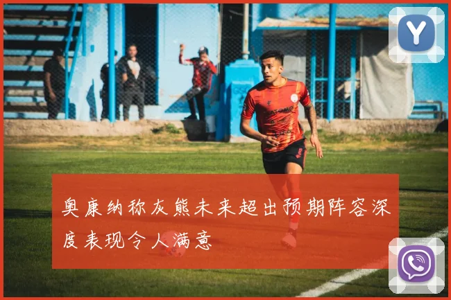 奥康纳称灰熊未来超出预期阵容深度表现令人满意