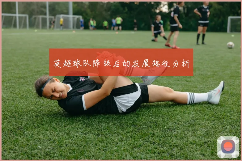 英超球队降级后的发展路径分析