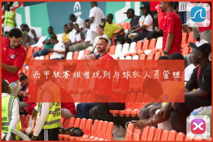 西甲联赛租借规则与球队人员管理