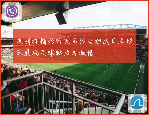 美洲杯精彩对决乌拉圭迎战日本球队展现足球魅力与激情