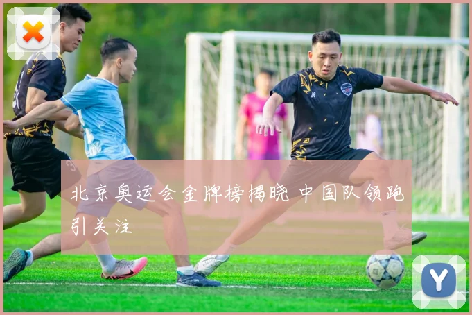 北京奥运会金牌榜揭晓 中国队领跑引关注
