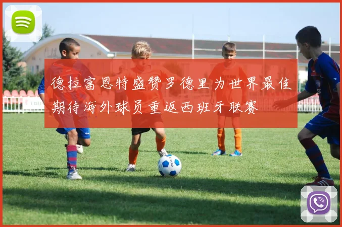 德拉富恩特盛赞罗德里为世界最佳期待海外球员重返西班牙联赛